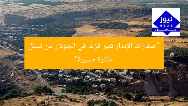 “صفارات الإنذار تُثير فزعًا في الجولان من تسلل طائرة مسيرة”