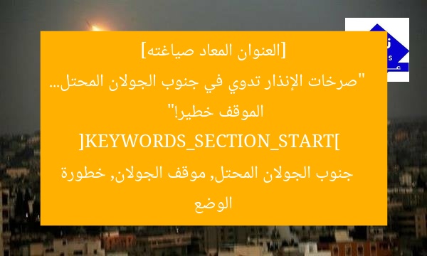 [العنوان المعاد صياغته]  
“صرخات الإنذار تدوي في جنوب الجولان المحتل… الموقف خطير!”  
[KEYWORDS_SECTION_START]  
جنوب الجولان المحتل, موقف الجولان, خطورة الوضع