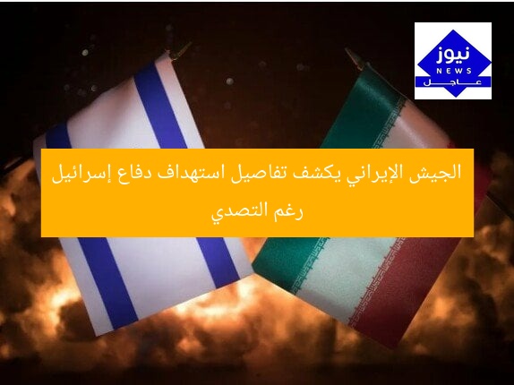 الجيش الإيراني يكشف تفاصيل استهداف دفاع إسرائيل رغم التصدي