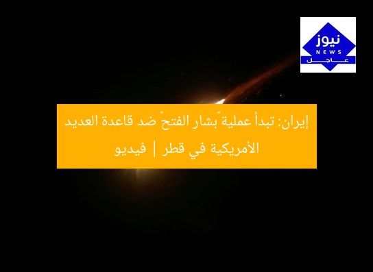 إيران: تبدأ عملية «بشار الفتح» ضد قاعدة العديد الأمريكية في قطر | فيديو
