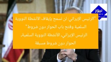 “الرئيس الإيراني: لن نسمح بإيقاف الأنشطة النووية السلمية وفتح باب الحوار دون شروط”  
الرئيس الإيراني, الأنشطة النووية السلمية, الحوار دون شروط مسبقة