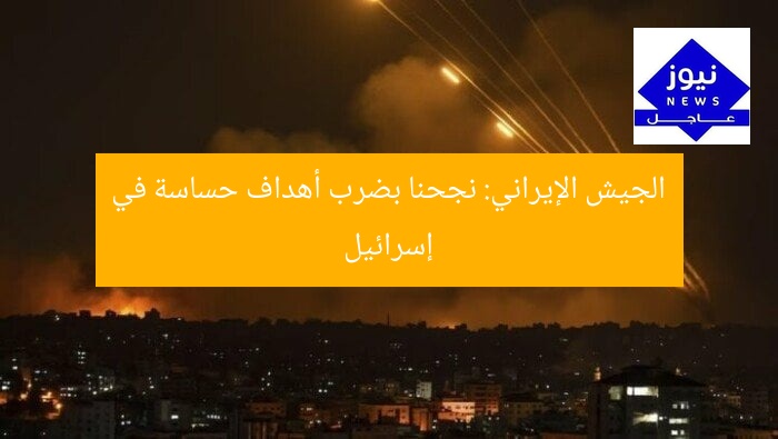 الجيش الإيراني: نجحنا بضرب أهداف حساسة في إسرائيل