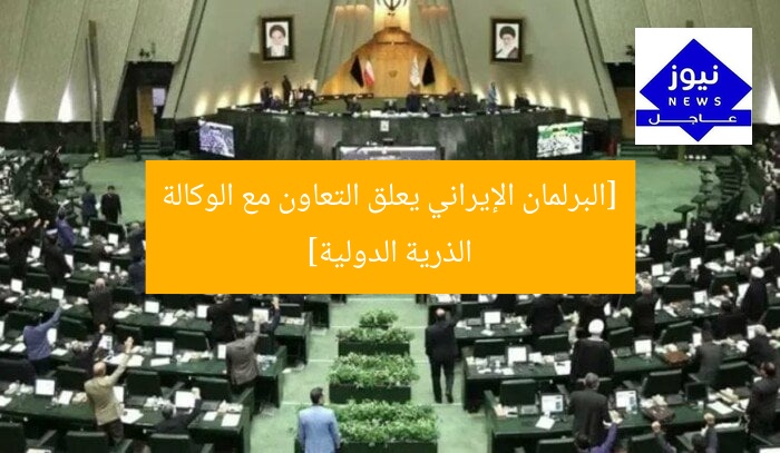 [البرلمان الإيراني يعلق التعاون مع الوكالة الذرية الدولية]