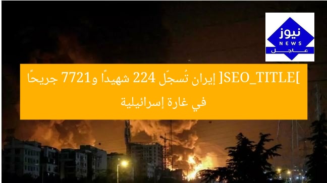 [SEO_TITLE] إيران تُسجّل 224 شهيدًا و1277 جريحًا في غارة إسرائيلية