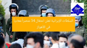 السلطات الإيرانية تعلن اعتقال 54 عنصراً معادياً في الأهواز