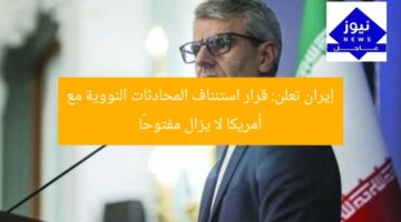 إيران تعلن: قرار استئناف المحادثات النووية مع أمريكا لا يزال مفتوحًا