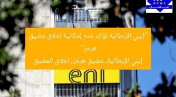 “إيني الإيطالية تؤكد عدم إمكانية إغلاق مضيق هرمز”  
إيني الإيطالية, مضيق هرمز, إغلاق المضيق