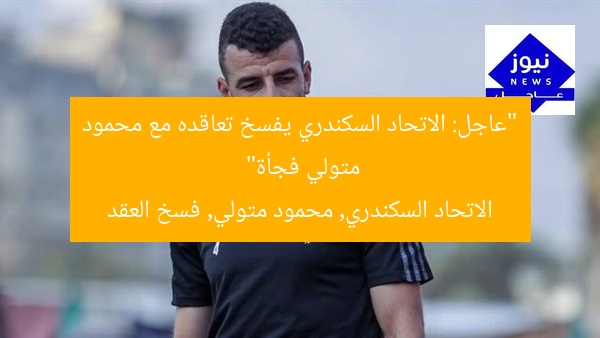 “عاجل: الاتحاد السكندري يفسخ تعاقده مع محمود متولي فجأة”
الاتحاد السكندري, محمود متولي, فسخ العقد