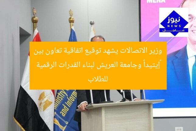 وزير الاتصالات يشهد توقيع اتفاقية تعاون بين «إيتيدا» وجامعة العريش لبناء القدرات الرقمية للطلاب
