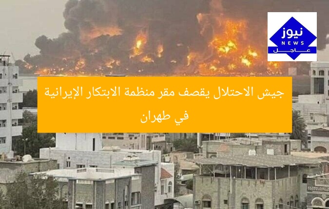 جيش الاحتلال يقصف مقر منظمة الابتكار الإيرانية في طهران