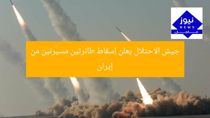 جيش الاحتلال يعلن إسقاط طائرتين مسيّرتين من إيران