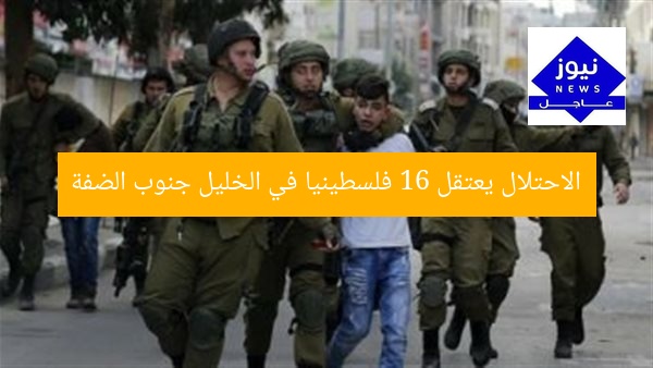 الاحتلال يعتقل 16 فلسطينيا في الخليل جنوب الضفة