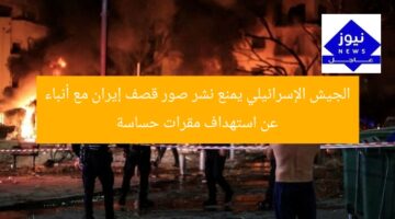 الجيش الإسرائيلي يمنع نشر صور قصف إيران مع أنباء عن استهداف مقرات حساسة