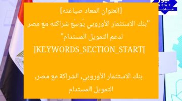 [العنوان المعاد صياغته]  
“بنك الاستثمار الأوروبي يُوسِّع شراكته مع مصر لدعم التمويل المستدام”  

[KEYWORDS_SECTION_START]  
بنك الاستثمار الأوروبي, الشراكة مع مصر, التمويل المستدام