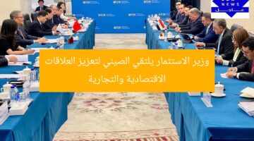 وزير الاستثمار يلتقي الصيني لتعزيز العلاقات الاقتصادية والتجارية