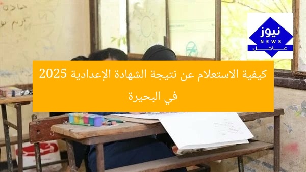 كيفية الاستعلام عن نتيجة الشهادة الإعدادية 2025 في البحيرة