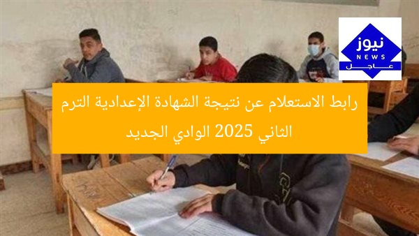 رابط الاستعلام عن نتيجة الشهادة الإعدادية الترم الثاني 2025 الوادي الجديد