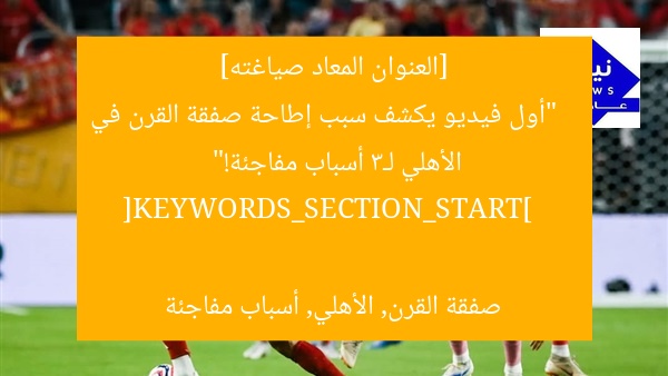 [العنوان المعاد صياغته]  
“أول فيديو يكشف سبب إطاحة صفقة القرن في الأهلي لـ3 أسباب مفاجئة!”  

[KEYWORDS_SECTION_START]  
صفقة القرن, الأهلي, أسباب مفاجئة