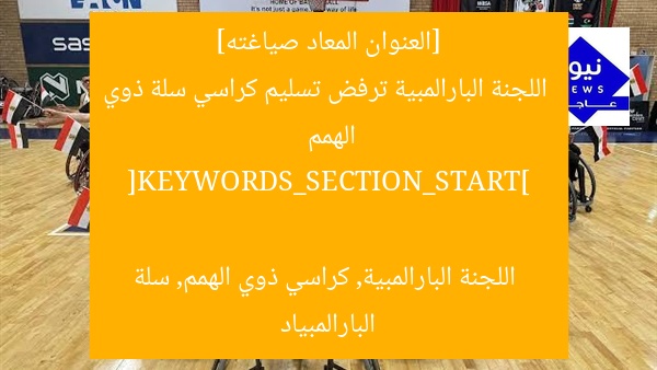 [العنوان المعاد صياغته]
اللجنة البارالمبية ترفض تسليم كراسي سلة ذوي الهمم

[KEYWORDS_SECTION_START]
اللجنة البارالمبية, كراسي ذوي الهمم, سلة البارالمبياد