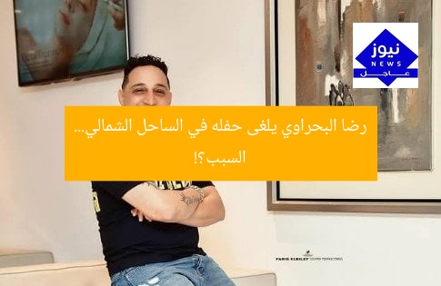 رضا البحراوي يلغى حفله في الساحل الشمالي… السبب؟!
