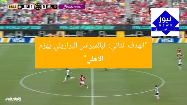“الهدف الثاني: البالميراس البرازيلي يُهزم الاهلي”