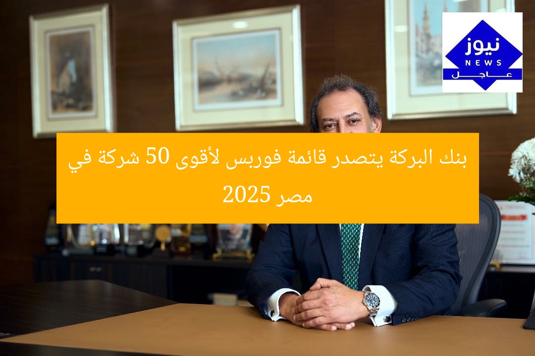 بنك البركة يتصدر قائمة فوربس لأقوى 50 شركة في مصر 2025