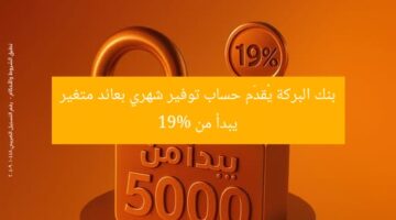 بنك البركة يُقدّم حساب توفير شهري بعائد متغير يبدأ من 19%