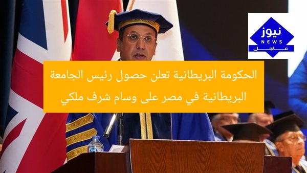 الحكومة البريطانية تعلن حصول رئيس الجامعة البريطانية في مصر على وسام شرف ملكي