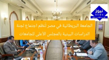الجامعة البريطانية في مصر تُنظم اجتماع لجنة الدراسات البينية بالمجلس الأعلى للجامعات