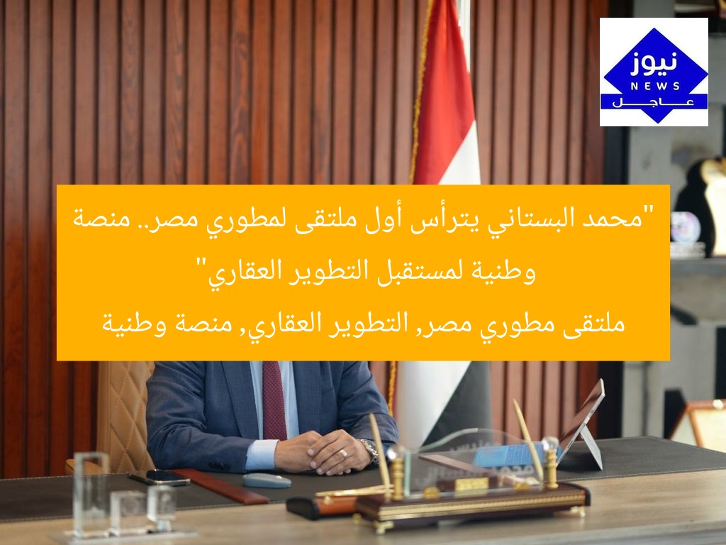 “محمد البستاني يترأس أول ملتقى لمطوري مصر.. منصة وطنية لمستقبل التطوير العقاري”
ملتقى مطوري مصر, التطوير العقاري, منصة وطنية