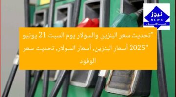“تحديث سعر البنزين والسولار يوم السبت 21 يونيو 2025”  
أسعار البنزين, أسعار السولار, تحديث سعر الوقود