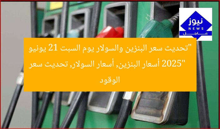 “تحديث سعر البنزين والسولار يوم السبت 21 يونيو 2025”
أسعار البنزين, أسعار السولار, تحديث سعر الوقود
