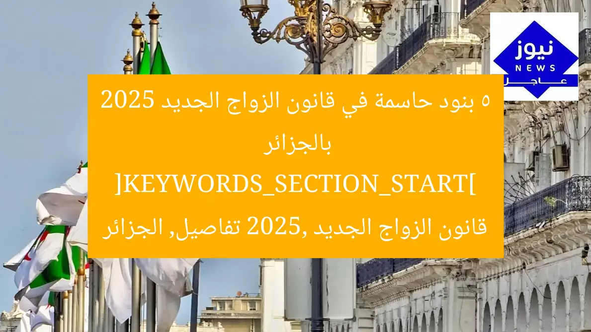 5 بنود حاسمة في قانون الزواج الجديد 2025 بالجزائر
[KEYWORDS_SECTION_START]
قانون الزواج الجديد 2025, تفاصيل, الجزائر