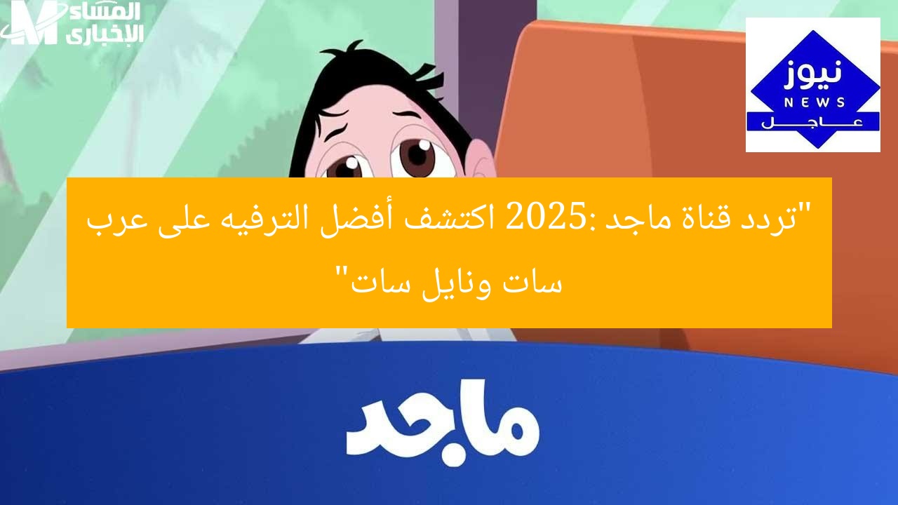 “تردد قناة ماجد 2025: اكتشف أفضل الترفيه على عرب سات ونايل سات”