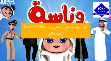 أنثر البهجة بالمنزل.. أغاني وناسة 2025 للأطفال ترفيه عائلي