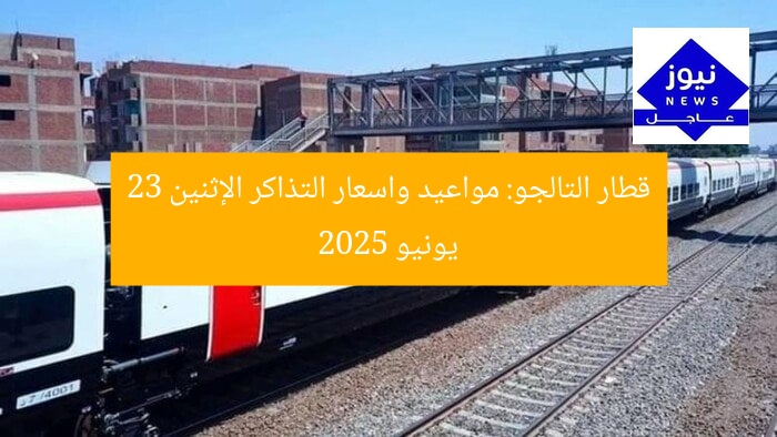 قطار التالجو: مواعيد واسعار التذاكر الإثنين 23 يونيو 2025