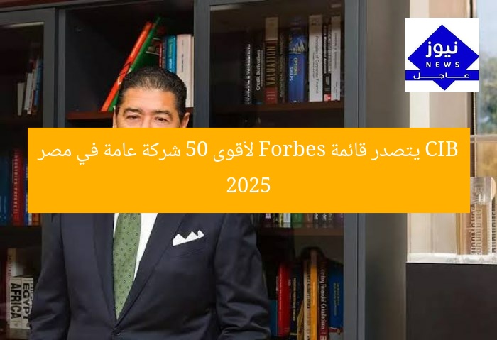 CIB يتصدر قائمة Forbes لأقوى 50 شركة عامة في مصر 2025