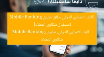البنك التجاري الدولي يتيح تطبيق Mobile Banking لاستقبال شكاوى العملاء