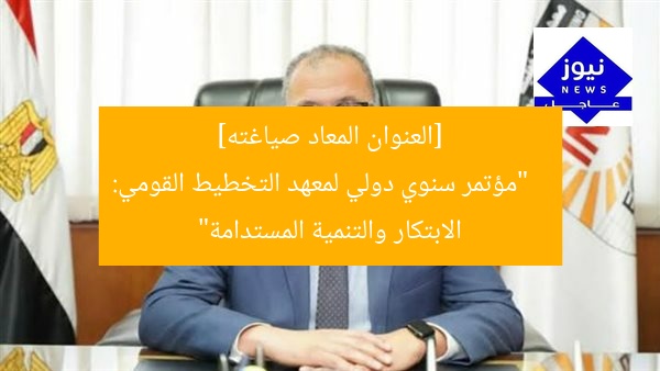 [العنوان المعاد صياغته]  
“مؤتمر سنوي دولي لمعهد التخطيط القومي: الابتكار والتنمية المستدامة”
