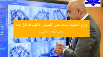 وزير التعليم يُشدد على تفتيش الانضباط قبل بدء امتحانات الثانوية