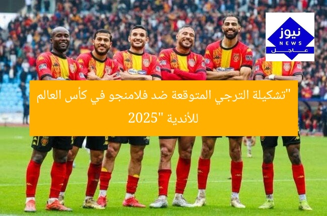 “تشكيلة الترجي المتوقعة ضد فلامنجو في كأس العالم للأندية 2025”