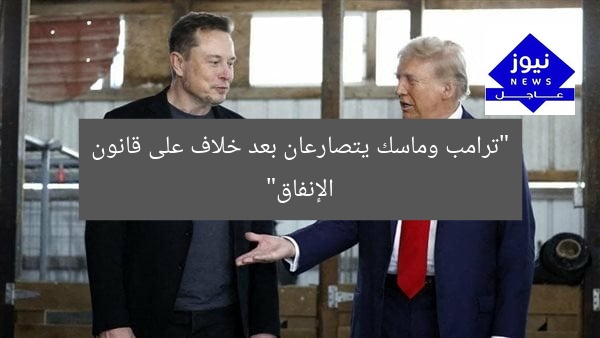 “ترامب وماسك يتصارعان بعد خلاف على قانون الإنفاق”