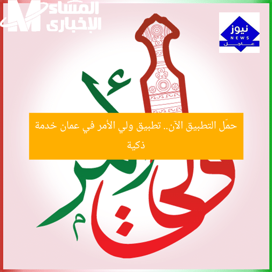 حمّل التطبيق الآن.. تطبيق ولي الأمر في عمان خدمة ذكية