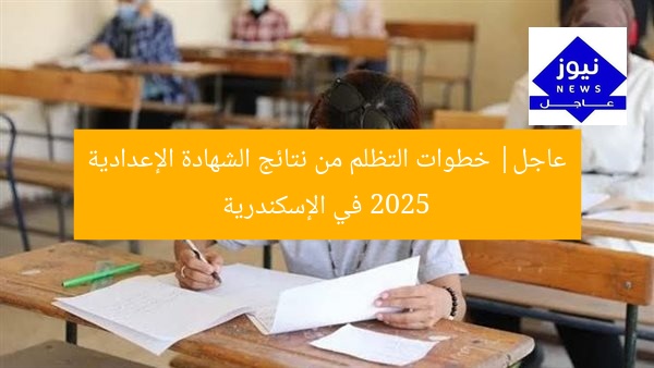 عاجل| خطوات التظلم من نتائج الشهادة الإعدادية 2025 في الإسكندرية