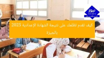 كيف تقدم تظلمك على نتيجة الشهادة الإعدادية 2025 بالجيزة