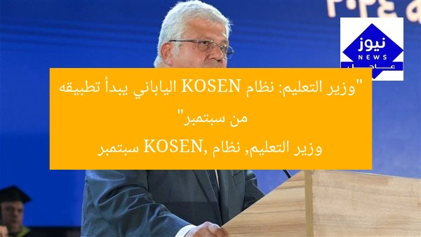 “وزير التعليم: نظام KOSEN الياباني يبدأ تطبيقه من سبتمبر”
وزير التعليم, نظام KOSEN, سبتمبر