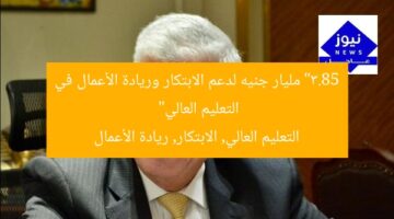 “3.85 مليار جنيه لدعم الابتكار وريادة الأعمال في التعليم العالي”  
التعليم العالي, الابتكار, ريادة الأعمال