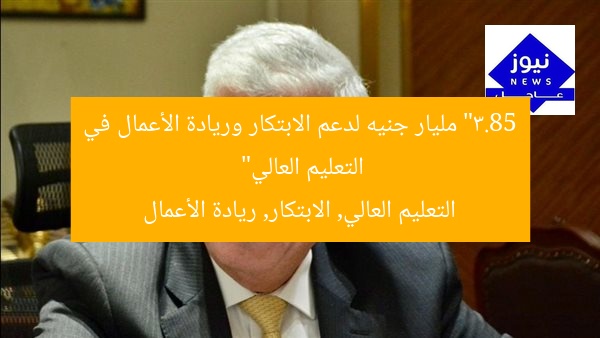 “3.85 مليار جنيه لدعم الابتكار وريادة الأعمال في التعليم العالي”
التعليم العالي, الابتكار, ريادة الأعمال