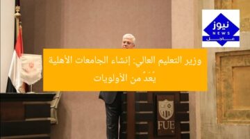 وزير التعليم العالي: إنشاء الجامعات الأهلية يُعَدُّ من الأولويات