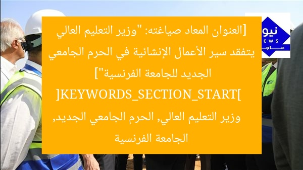[العنوان المعاد صياغته: “وزير التعليم العالي يتفقد سير الأعمال الإنشائية في الحرم الجامعي الجديد للجامعة الفرنسية”]  
[KEYWORDS_SECTION_START]  
وزير التعليم العالي, الحرم الجامعي الجديد, الجامعة الفرنسية